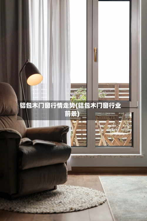 铝包木门窗行情走势(铝包木门窗行业前景)