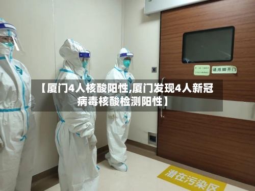 【厦门4人核酸阳性,厦门发现4人新冠病毒核酸检测阳性】