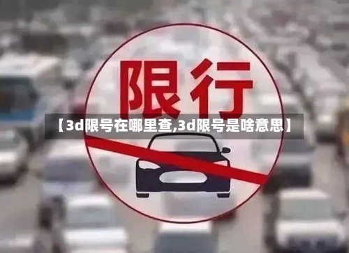 【3d限号在哪里查,3d限号是啥意思】