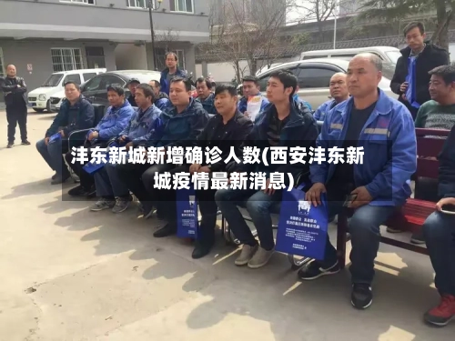 沣东新城新增确诊人数(西安沣东新城疫情最新消息)