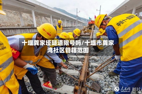 十堰龚家垭隧道限号吗/十堰市龚家湾社区管辖范围