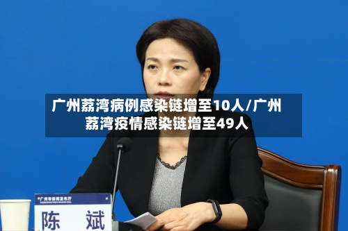广州荔湾病例感染链增至10人/广州荔湾疫情感染链增至49人