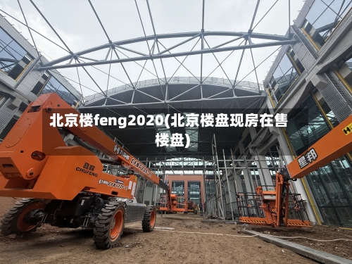 北京楼feng2020(北京楼盘现房在售楼盘)