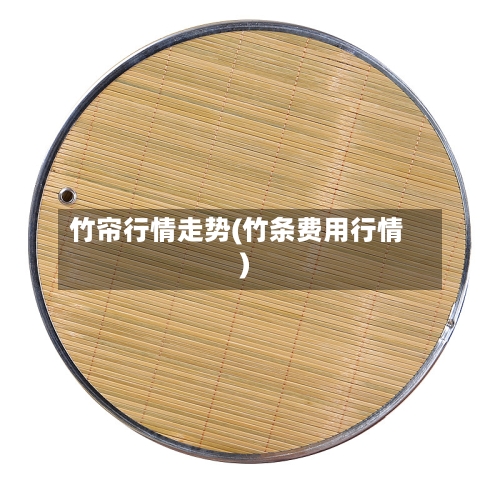竹帘行情走势(竹条费用行情)