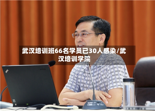 武汉培训班66名学员已30人感染/武汉培训学院