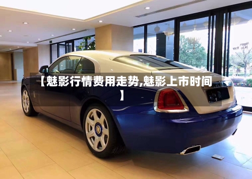 【魅影行情费用走势,魅影上市时间】