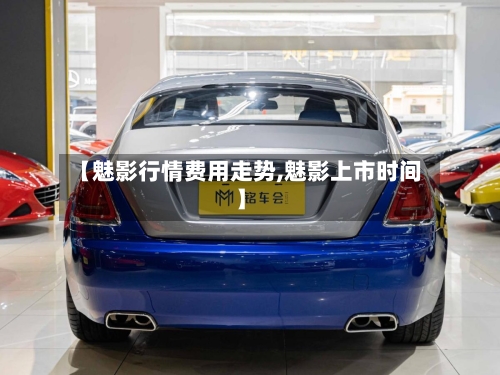 【魅影行情费用走势,魅影上市时间】