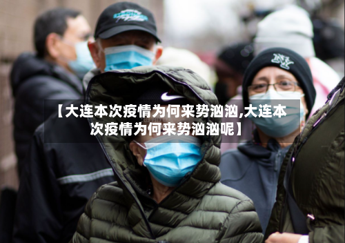 【大连本次疫情为何来势汹汹,大连本次疫情为何来势汹汹呢】