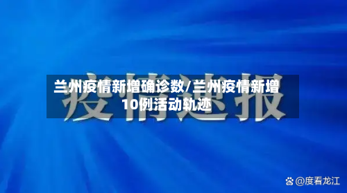 兰州疫情新增确诊数/兰州疫情新增10例活动轨迹