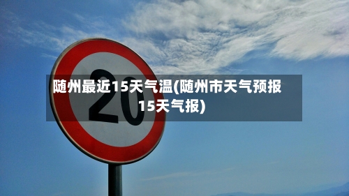 随州最近15天气温(随州市天气预报15天气报)