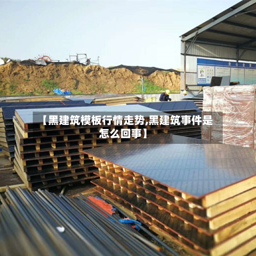 【黑建筑模板行情走势,黑建筑事件是怎么回事】