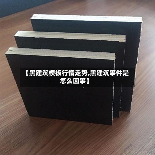 【黑建筑模板行情走势,黑建筑事件是怎么回事】