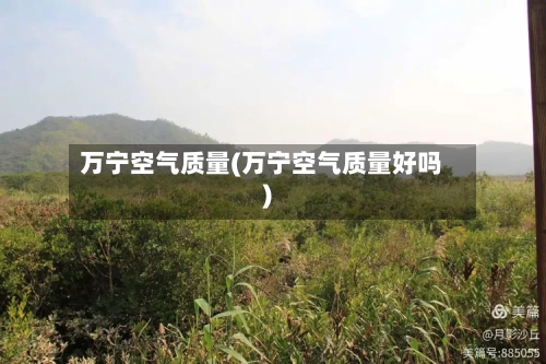 万宁空气质量(万宁空气质量好吗)