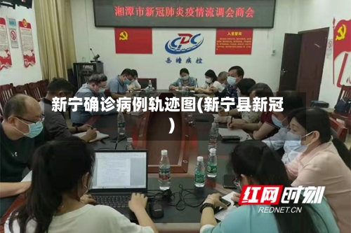 新宁确诊病例轨迹图(新宁县新冠)