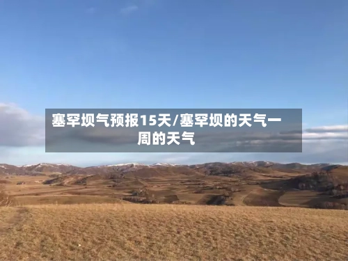 塞罕坝气预报15天/塞罕坝的天气一周的天气