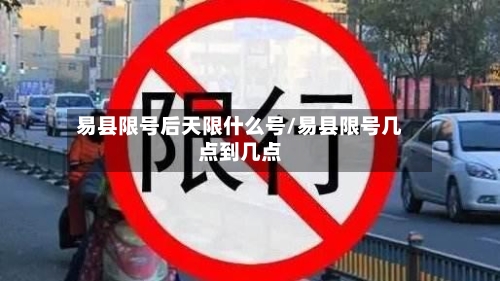 易县限号后天限什么号/易县限号几点到几点