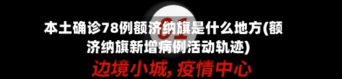 本土确诊78例额济纳旗是什么地方(额济纳旗新增病例活动轨迹)