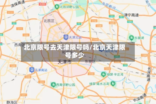 北京限号去天津限号吗/北京天津限号多少