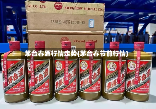 茅台春酒行情走势(茅台春节前行情)