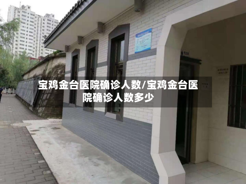 宝鸡金台医院确诊人数/宝鸡金台医院确诊人数多少