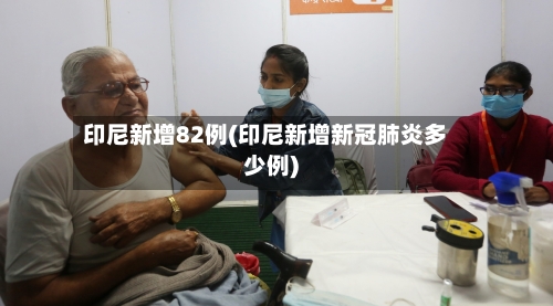 印尼新增82例(印尼新增新冠肺炎多少例)
