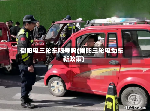 衡阳电三轮车限号吗(衡阳三轮电动车新政策)