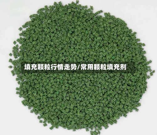 填充颗粒行情走势/常用颗粒填充剂