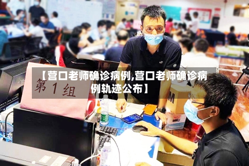 【营口老师确诊病例,营口老师确诊病例轨迹公布】