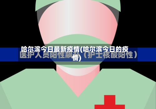 哈尔滨今日最新疫情(哈尔滨今日的疫情)