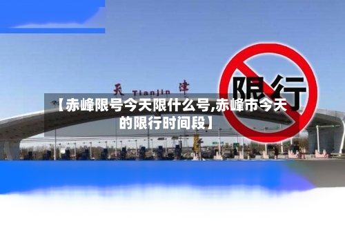 【赤峰限号今天限什么号,赤峰市今天的限行时间段】