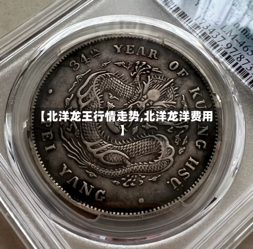 【北洋龙王行情走势,北洋龙洋费用】