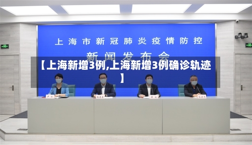 【上海新增3例,上海新增3例确诊轨迹】