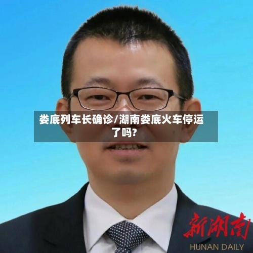 娄底列车长确诊/湖南娄底火车停运了吗?
