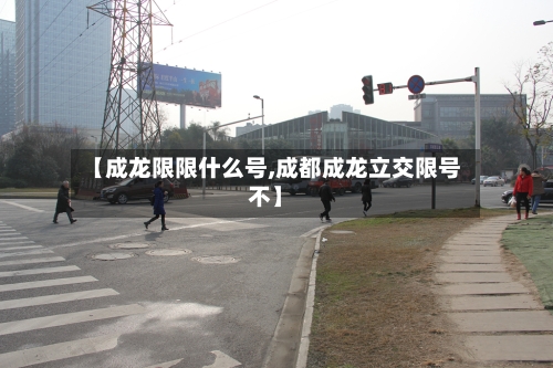 【成龙限限什么号,成都成龙立交限号不】