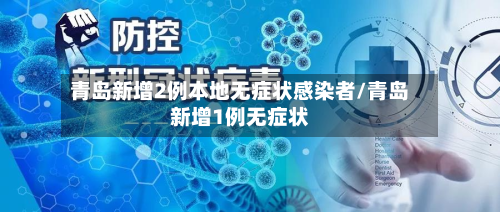 青岛新增2例本地无症状感染者/青岛新增1例无症状