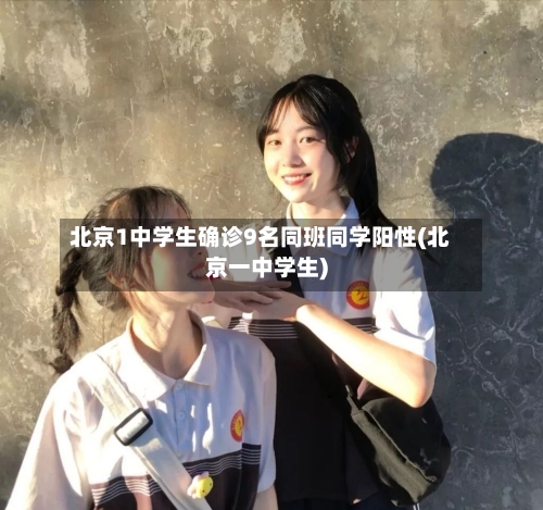 北京1中学生确诊9名同班同学阳性(北京一中学生)