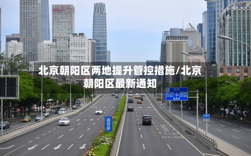 北京朝阳区两地提升管控措施/北京朝阳区最新通知