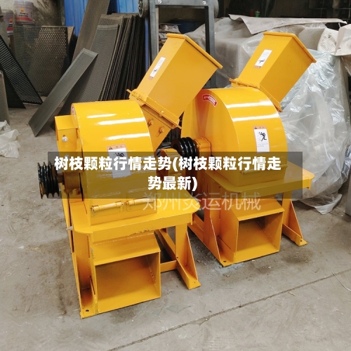 树枝颗粒行情走势(树枝颗粒行情走势最新)