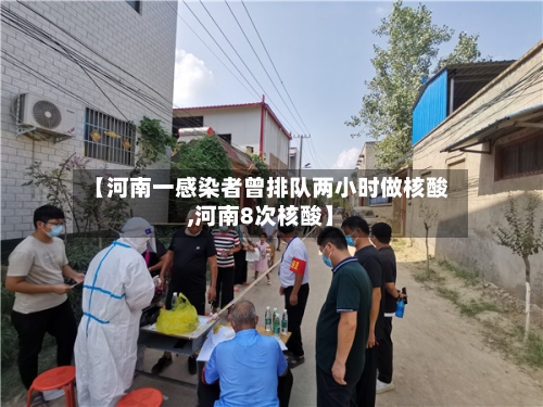 【河南一感染者曾排队两小时做核酸,河南8次核酸】