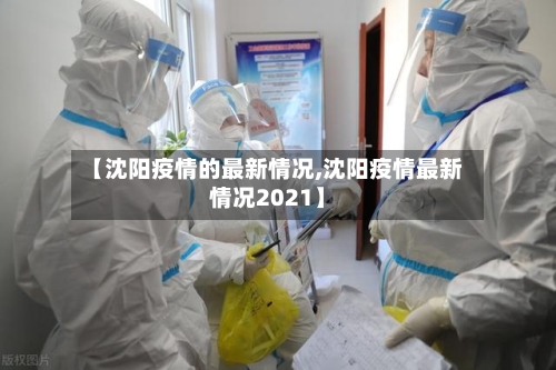 【沈阳疫情的最新情况,沈阳疫情最新情况2021】