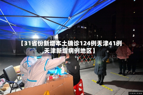 【31省份新增本土确诊124例天津41例,天津新增病例地区】