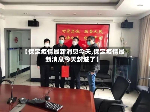【保定疫情最新消息今天,保定疫情最新消息今天封城了】