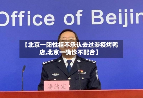 【北京一阳性拒不承认去过涉疫烤鸭店,北京一确诊不配合】