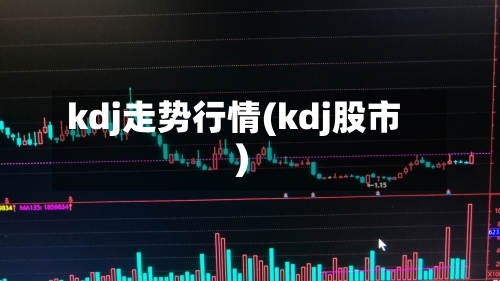 kdj走势行情(kdj股市)