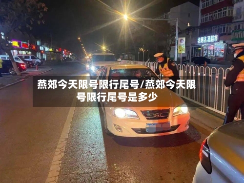 燕郊今天限号限行尾号/燕郊今天限号限行尾号是多少