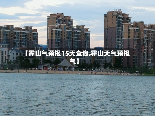 【霍山气预报15天查询,霍山天气预报气】