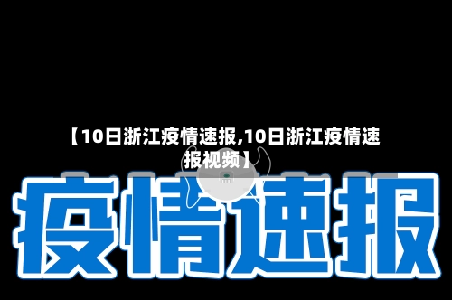 【10日浙江疫情速报,10日浙江疫情速报视频】