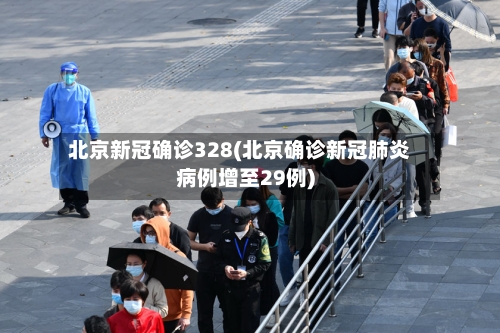 北京新冠确诊328(北京确诊新冠肺炎病例增至29例)