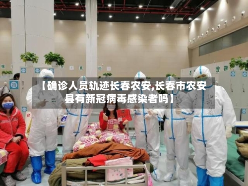 【确诊人员轨迹长春农安,长春市农安县有新冠病毒感染者吗】