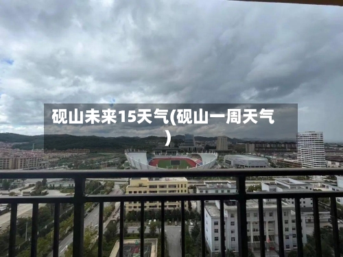 砚山未来15天气(砚山一周天气)
